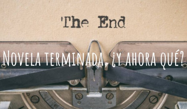 Novela terminada, ¿y ahora qué?