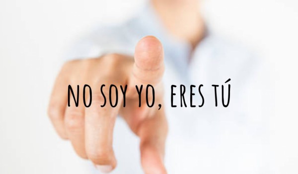 NO SOY YO, ERES TÚ